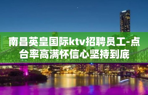 南昌英皇国际ktv招聘员工-点台率高满怀信心坚持到底