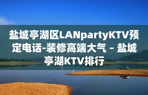 盐城亭湖区LANpartyKTV预定电话-装修高端大气 – 盐城亭湖KTV排行