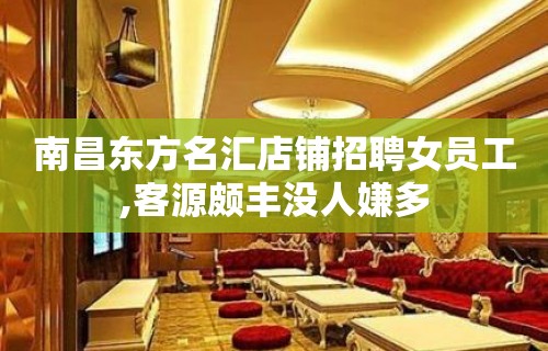 南昌东方名汇店铺招聘女员工,客源颇丰没人嫌多