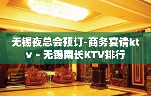 无锡夜总会预订-商务宴请ktv – 无锡南长KTV排行