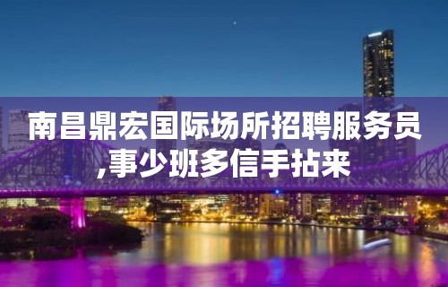 南昌鼎宏国际场所招聘服务员,事少班多信手拈来