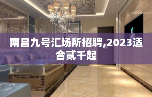 南昌九号汇场所招聘,2023适合贰千起