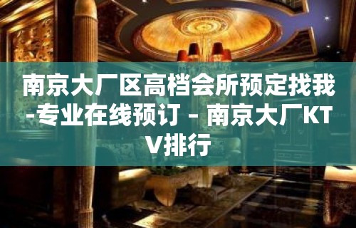 南京大厂区高档会所预定找我-专业在线预订 – 南京大厂KTV排行