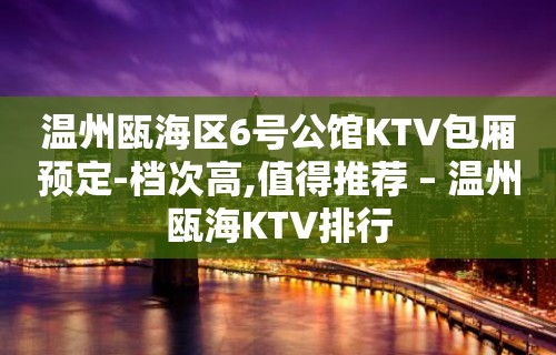 温州瓯海区6号公馆KTV包厢预定-档次高,值得推荐 – 温州瓯海KTV排行