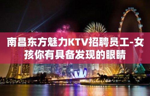 南昌东方魅力KTV招聘员工-女孩你有具备发现的眼睛