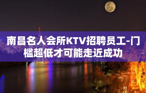 南昌名人会所KTV招聘员工-门槛超低才可能走近成功