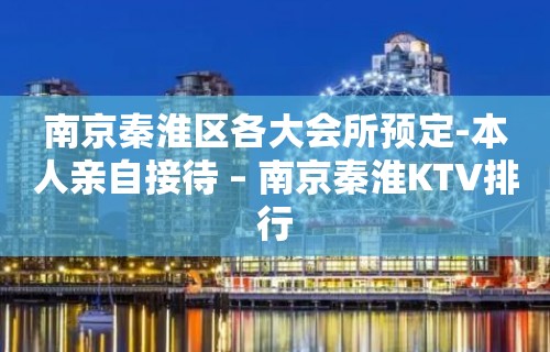 南京秦淮区各大会所预定-本人亲自接待 – 南京秦淮KTV排行