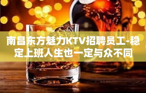 南昌东方魅力KTV招聘员工-稳定上班人生也一定与众不同