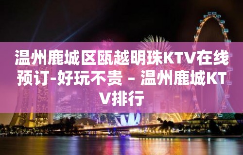 温州鹿城区瓯越明珠KTV在线预订-好玩不贵 – 温州鹿城KTV排行