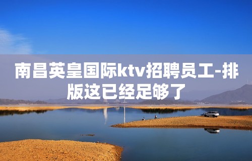 南昌英皇国际ktv招聘员工-排版这已经足够了