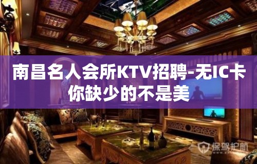 南昌名人会所KTV招聘-无IC卡你缺少的不是美