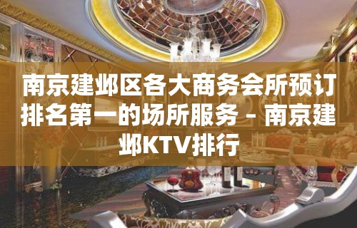 南京建邺区各大商务会所预订排名第一的场所服务 – 南京建邺KTV排行