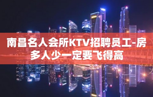 南昌名人会所KTV招聘员工-房多人少一定要飞得高