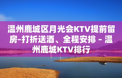 温州鹿城区月光会KTV提前留房-打折送酒、全程安排 – 温州鹿城KTV排行