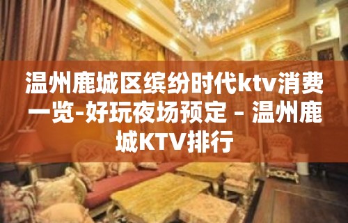 温州鹿城区缤纷时代ktv消费一览-好玩夜场预定 – 温州鹿城KTV排行