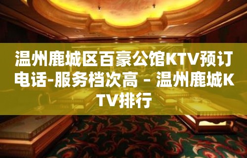 温州鹿城区百豪公馆KTV预订电话-服务档次高 – 温州鹿城KTV排行