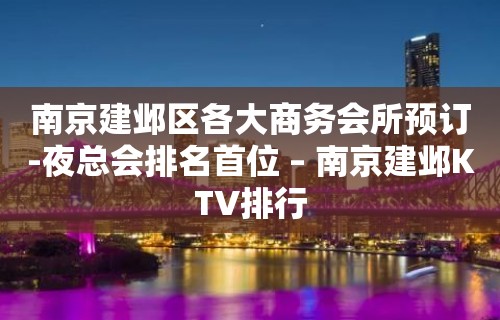 南京建邺区各大商务会所预订-夜总会排名首位 – 南京建邺KTV排行