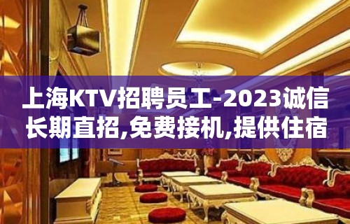 上海KTV招聘员工-2023诚信长期直招,免费接机,提供住宿