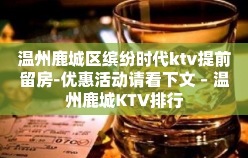 温州鹿城区缤纷时代ktv提前留房-优惠活动请看下文 – 温州鹿城KTV排行