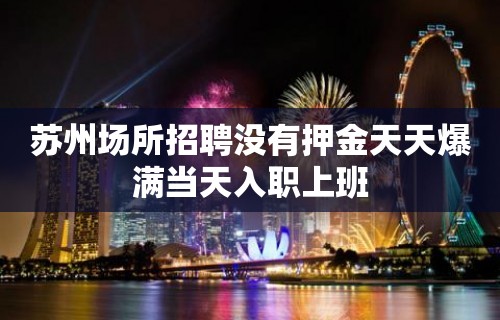 苏州场所招聘没有押金天天爆满当天入职上班