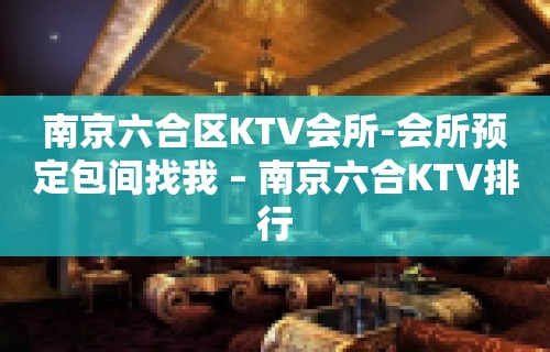 南京六合区KTV会所-会所预定包间找我 – 南京六合KTV排行