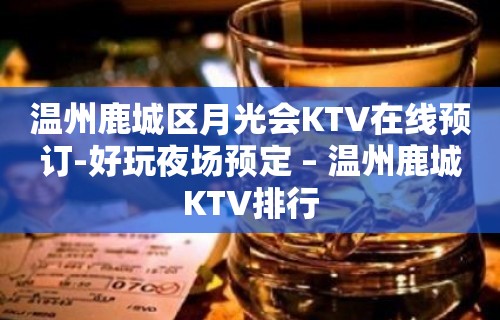 温州鹿城区月光会KTV在线预订-好玩夜场预定 – 温州鹿城KTV排行