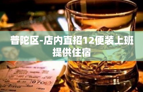 普陀区-店内直招12便装上班提供住宿