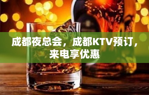 成都夜总会，成都KTV预订，来电享优惠