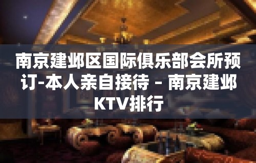 南京建邺区国际俱乐部会所预订-本人亲自接待 – 南京建邺KTV排行