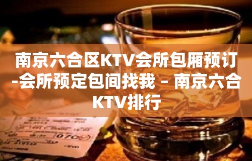 南京六合区KTV会所包厢预订-会所预定包间找我 – 南京六合KTV排行