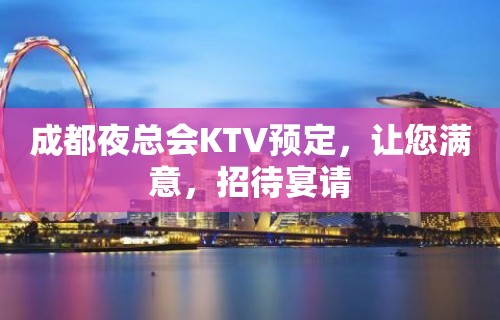 成都夜总会KTV预定，让您满意，招待宴请