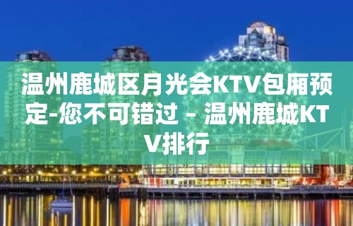 温州鹿城区月光会KTV包厢预定-您不可错过 – 温州鹿城KTV排行