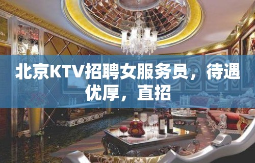 北京KTV招聘女服务员，待遇优厚，直招