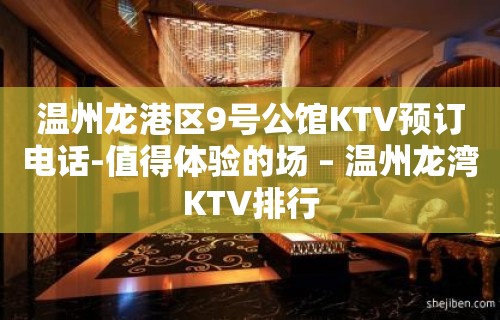 温州龙港区9号公馆KTV预订电话-值得体验的场 – 温州龙湾KTV排行