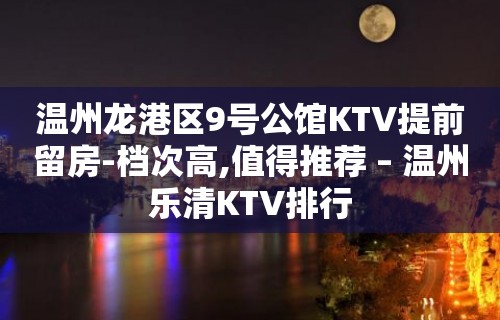 温州龙港区9号公馆KTV提前留房-档次高,值得推荐 – 温州乐清KTV排行