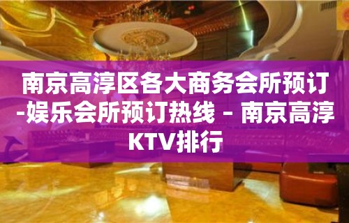 南京高淳区各大商务会所预订-娱乐会所预订热线 – 南京高淳KTV排行