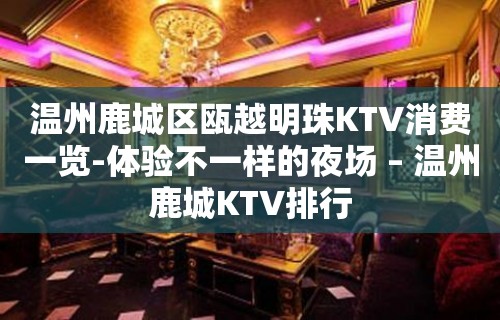 温州鹿城区瓯越明珠KTV消费一览-体验不一样的夜场 – 温州鹿城KTV排行