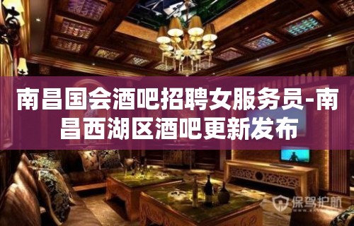 南昌国会酒吧招聘女服务员-南昌西湖区酒吧更新发布