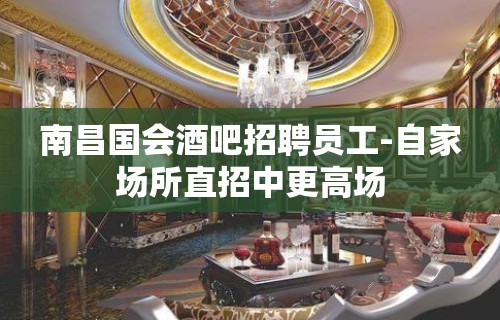 南昌国会酒吧招聘员工-自家场所直招中更高场