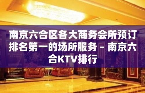 南京六合区各大商务会所预订排名第一的场所服务 – 南京六合KTV排行