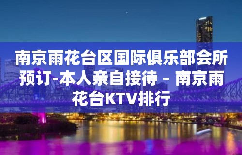 南京雨花台区国际俱乐部会所预订-本人亲自接待 – 南京雨花台KTV排行