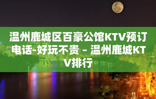 温州鹿城区百豪公馆KTV预订电话-好玩不贵 – 温州鹿城KTV排行