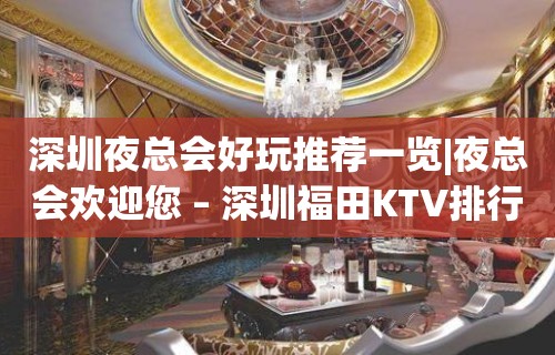 深圳夜总会好玩推荐一览|夜总会欢迎您 – 深圳福田KTV排行