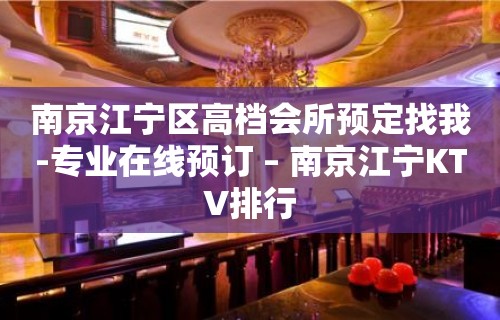 南京江宁区高档会所预定找我-专业在线预订 – 南京江宁KTV排行