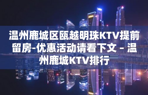 温州鹿城区瓯越明珠KTV提前留房-优惠活动请看下文 – 温州鹿城KTV排行