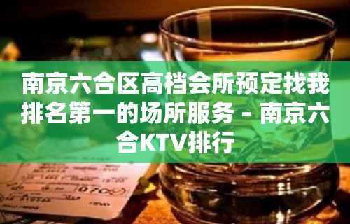 南京六合区高档会所预定找我排名第一的场所服务 – 南京六合KTV排行