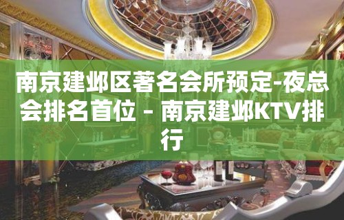 南京建邺区著名会所预定-夜总会排名首位 – 南京建邺KTV排行