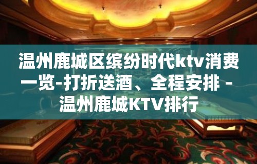 温州鹿城区缤纷时代ktv消费一览-打折送酒、全程安排 – 温州鹿城KTV排行