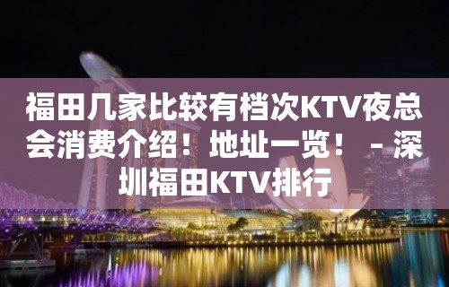 福田几家比较有档次KTV夜总会消费介绍！地址一览！ – 深圳福田KTV排行