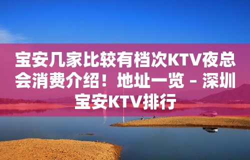 宝安几家比较有档次KTV夜总会消费介绍！地址一览 – 深圳宝安KTV排行